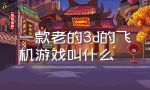 一款老的3d的飞机游戏叫什么