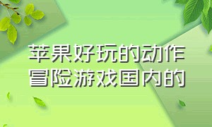 苹果好玩的动作冒险游戏国内的