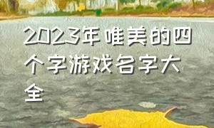 2023年唯美的四个字游戏名字大全