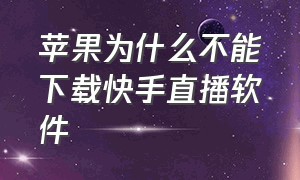 苹果为什么不能下载快手直播软件