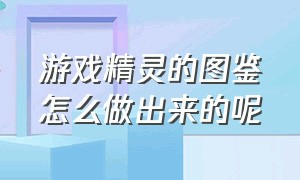 游戏精灵的图鉴怎么做出来的呢