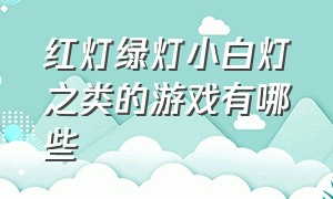 红灯绿灯小白灯之类的游戏有哪些