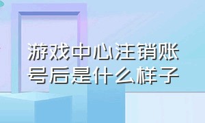 游戏中心注销账号后是什么样子