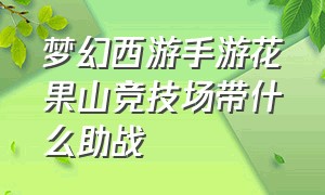 梦幻西游手游花果山竞技场带什么助战