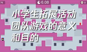 小学生拓展活动团队游戏的意义和目的