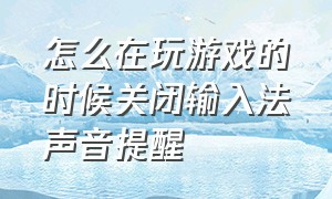 怎么在玩游戏的时候关闭输入法声音提醒