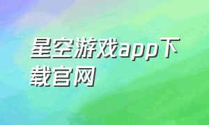 星空游戏app下载官网