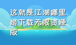 这就是江湖哪里能下载无限资源版