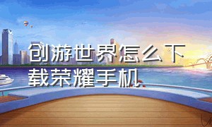 创游世界怎么下载荣耀手机