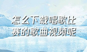 怎么下载唱歌比赛的歌曲视频呢