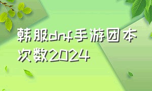 韩服dnf手游团本次数2024