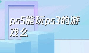 ps5能玩ps3的游戏么