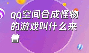 qq空间合成怪物的游戏叫什么来着