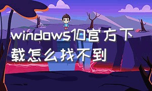 windows10官方下载怎么找不到