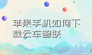 苹果手机如何下载云车智联