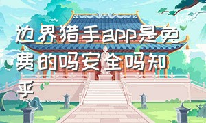 边界猎手app是免费的吗安全吗知乎