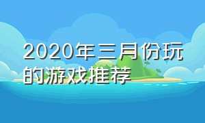 2020年三月份玩的游戏推荐