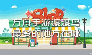 方舟手游渡渡鸟最多的地方在哪