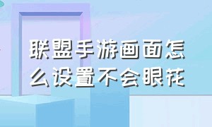 联盟手游画面怎么设置不会眼花