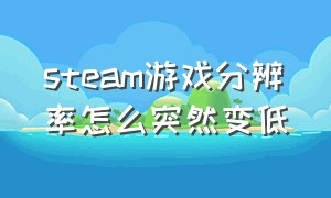 steam游戏分辨率怎么突然变低