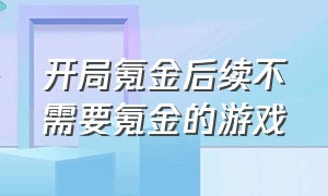 开局氪金后续不需要氪金的游戏