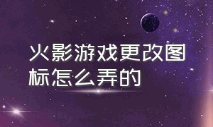 火影游戏更改图标怎么弄的