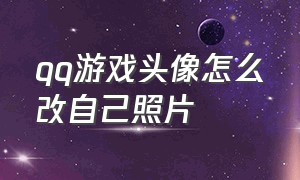 qq游戏头像怎么改自己照片