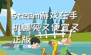 steam游戏在手机哪买又便宜又正版