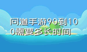 问道手游90到100需要多长时间