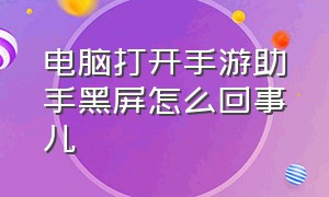 电脑打开手游助手黑屏怎么回事儿