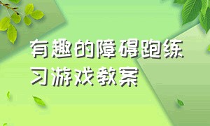 有趣的障碍跑练习游戏教案