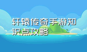 轩辕传奇手游知识点攻略