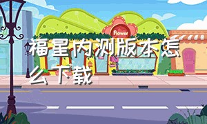 福星内测版本怎么下载