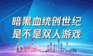 暗黑血统创世纪是不是双人游戏