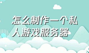 怎么制作一个私人游戏服务器