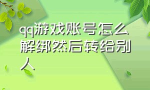 qq游戏账号怎么解绑然后转给别人