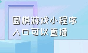 围棋游戏小程序入口可以直播