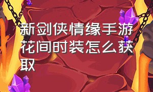 新剑侠情缘手游花间时装怎么获取