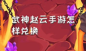 武神赵云手游怎样兑换