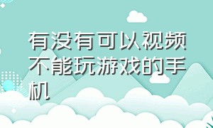 有没有可以视频不能玩游戏的手机