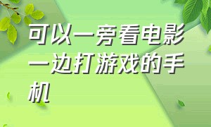 可以一旁看电影一边打游戏的手机