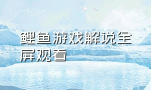 鲤鱼游戏解说全屏观看