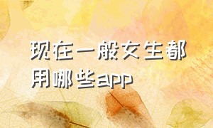 现在一般女生都用哪些app