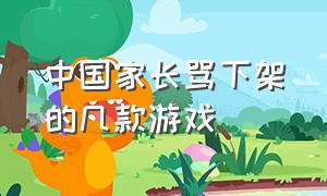 中国家长骂下架的几款游戏