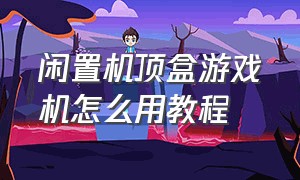 闲置机顶盒游戏机怎么用教程