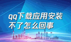 qq下载应用安装不了怎么回事