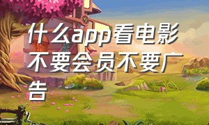 什么app看电影不要会员不要广告