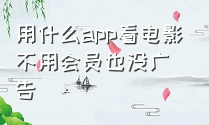 用什么app看电影不用会员也没广告