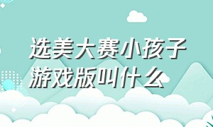 选美大赛小孩子游戏版叫什么