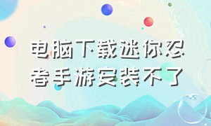 电脑下载迷你忍者手游安装不了